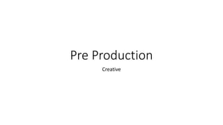 Pre Production
Creative
 