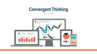 Convergent Thinking
1 +1 =2
 