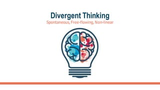 Divergent Thinking
Spontaneous,Free-flowing, Non-linear
 