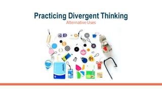 Practicing Divergent Thinking
Alternative Uses
 