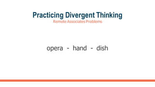 Practicing Divergent Thinking
Remote Associates Problems
opera - hand - dish
 