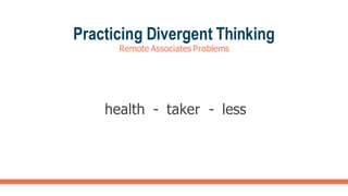 Practicing Divergent Thinking
Remote Associates Problems
health - taker - less
 
