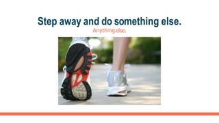 Step away and do something else.
Anythingelse.
 