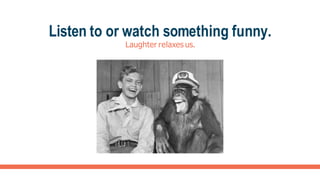 Listen to or watch something funny.
Laughter relaxes us.
 