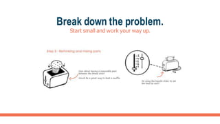 Break down the problem.
Start small and work your way up.
 