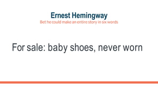 Ernest Hemingway
Bet he could make an entire story in six words
For sale: baby shoes, never worn
 