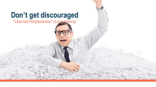 Don’t get discouraged
“Learned Helplessness” is a real thing
 