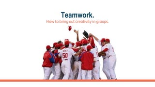 Teamwork.
How to bring out creativity in groups.
 