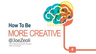 How To Be
MORE CREATIVE
@JoeZeoli
Senior Website & Graphic Designer
Miles Technologies
 