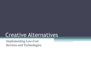 Creative Alternatives Implementing Low-Cost  Services and Technologies 