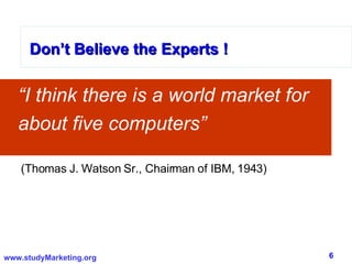 Don’t Believe the Experts ! “ I think there is a world market for about five computers” Don’t Believe the Experts ! Don’t ...