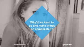 Why’d we have to
go and make things
so complicated?
#StateofSearch @katykatztx
 
