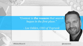 “Content is the reason that search
began in the first place.”
- Lee Odden, CEO of Toprank
#StateofSearch @katykatztx
 