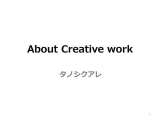 About Creative work

     タノシクアレ




                      1
 