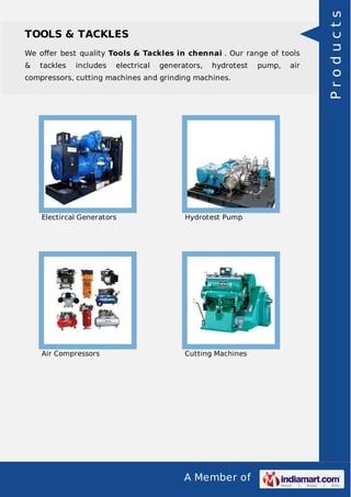 A Member of
TOOLS & TACKLES
We oﬀer best quality Tools & Tackles in chennai . Our range of tools
& tackles includes electrical generators, hydrotest pump, air
compressors, cutting machines and grinding machines.
Electircal Generators Hydrotest Pump
Air Compressors Cutting Machines
Products
 