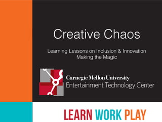 Creative Chaos
Learning Lessons on Inclusion & Innovation 
Making the Magic
 