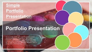 Simple
Portfolio
Presentation
You can simply impress your audience and add a unique
zing and appeal to your Presentations. Get a modern
PowerPoint Presentation that is beautifully designed. Easy
to change colors, photos and Text. I hope and I believe that
this Template will your Time, Money and Reputation. Easy to
change colors, photos and Text.
Portfolio Presentation
 