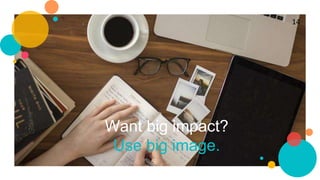Want big impact?
Use big image.
14
 