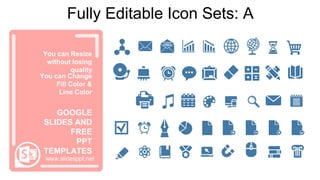 You can Resize
without losing
quality
You can Change
Fill Color &
Line Color
www.slidesppt.net
GOOGLE
SLIDES AND
FREE
PPT
TEMPLATES
Fully Editable Icon Sets: A
 