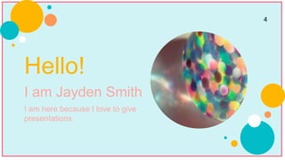 Hello!
I am Jayden Smith
I am here because I love to give
presentations.
4
 