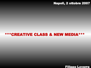 ***CREATIVE CLASS & NEW MEDIA*** Filippo Loverre Napoli, 2 ottobre 2007 