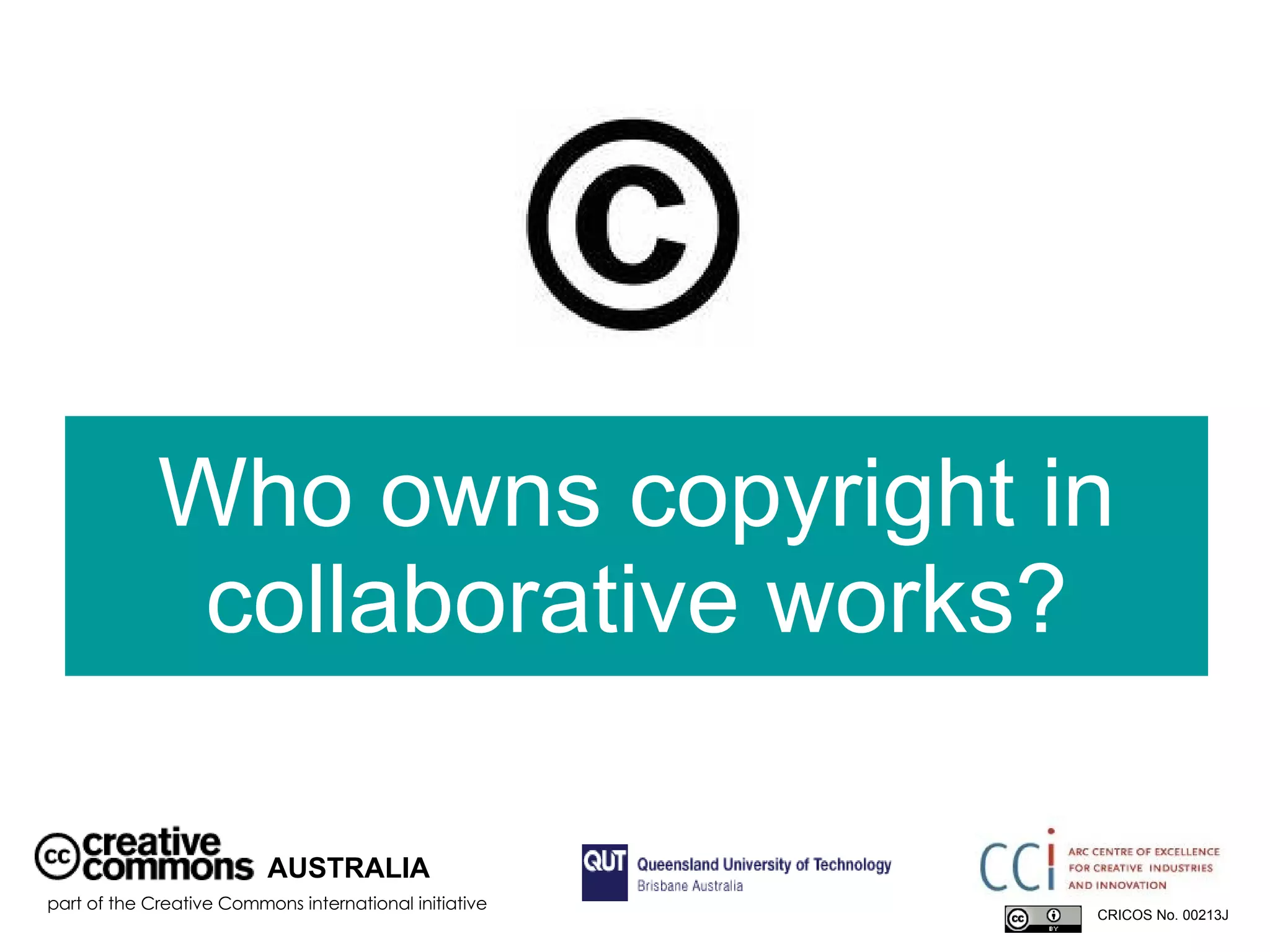 Who owns copyright in collaborative works? AUSTRALIA part of the Creative Commons international initiative CRICOS No. 00213J   