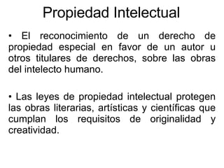 Propiedad Intelectual <ul><li>El reconocimiento de un derecho de propiedad especial en favor de un autor u otros titulares...