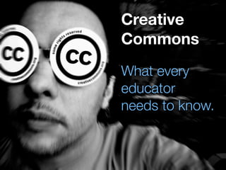 Creative
Creative Commons
            Commons
                 What every
What every
                 educator
CREATOR
                 needs to know.
needs to know.
 