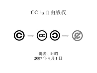 CC 与自由版权 讲者：时昭 2007 年 4 月 1 日 