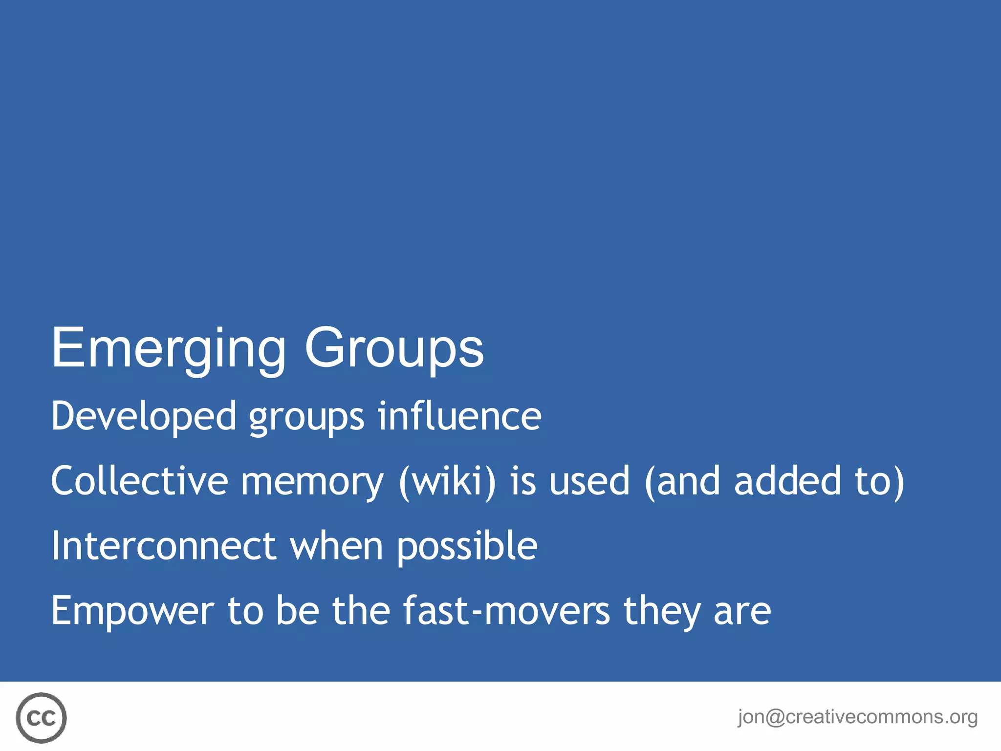 Emerging Groups Developed groups influence Collective memory (wiki) is used (and added to) Interconnect when possible Empower to be the fast-movers they are 