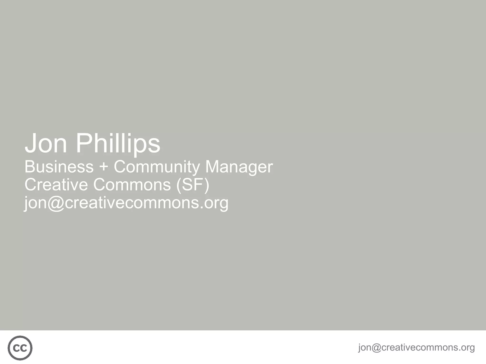 Jon Phillips  Business + Community Manager Creative Commons (SF) [email_address] 