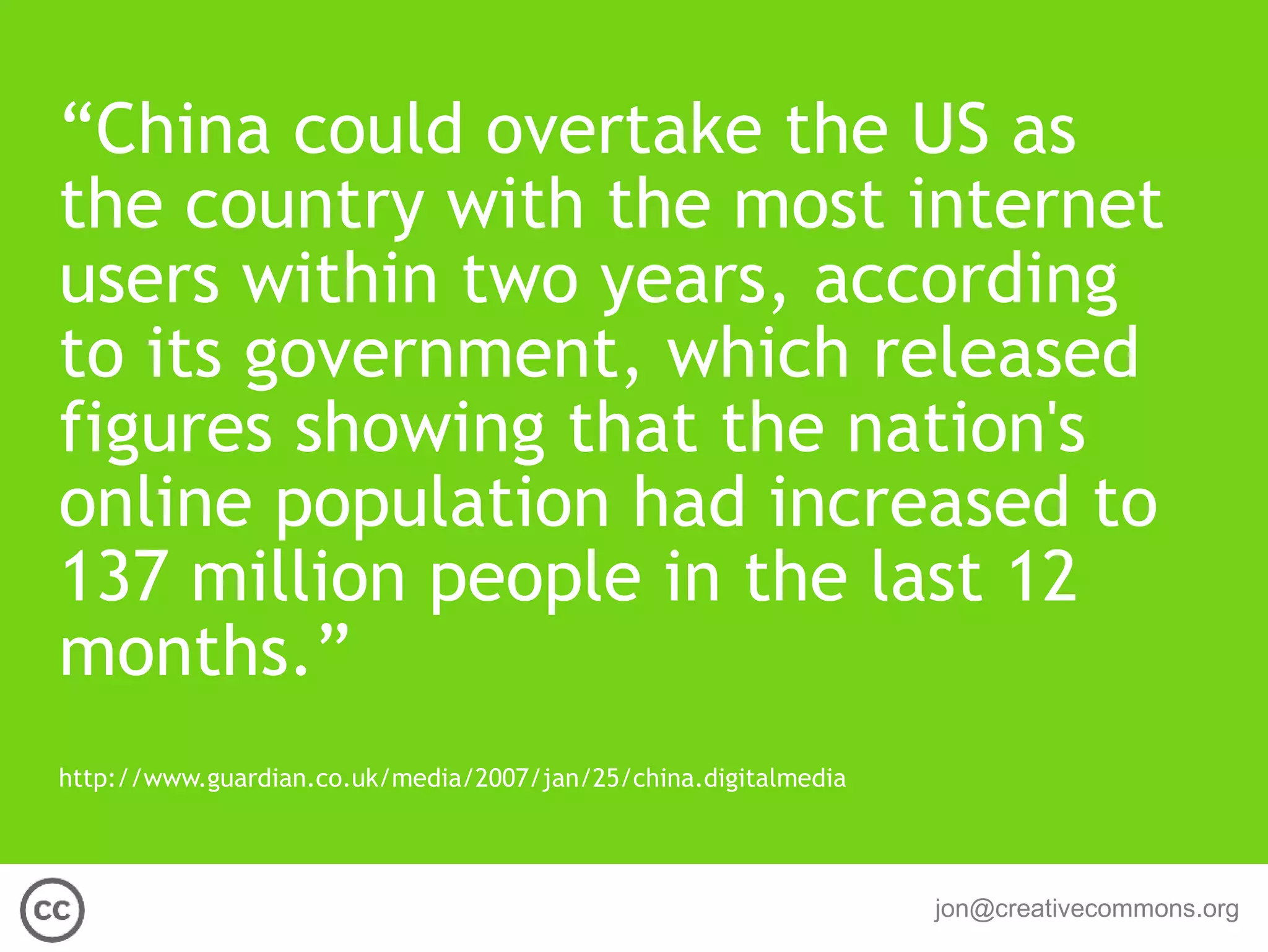 “China could overtake the US as the country with the most internet users within two years, according to its government, which released figures showing that the nation's online population had increased to 137 million people in the last 12 months.” http://www.guardian.co.uk/media/2007/jan/25/china.digitalmedia 