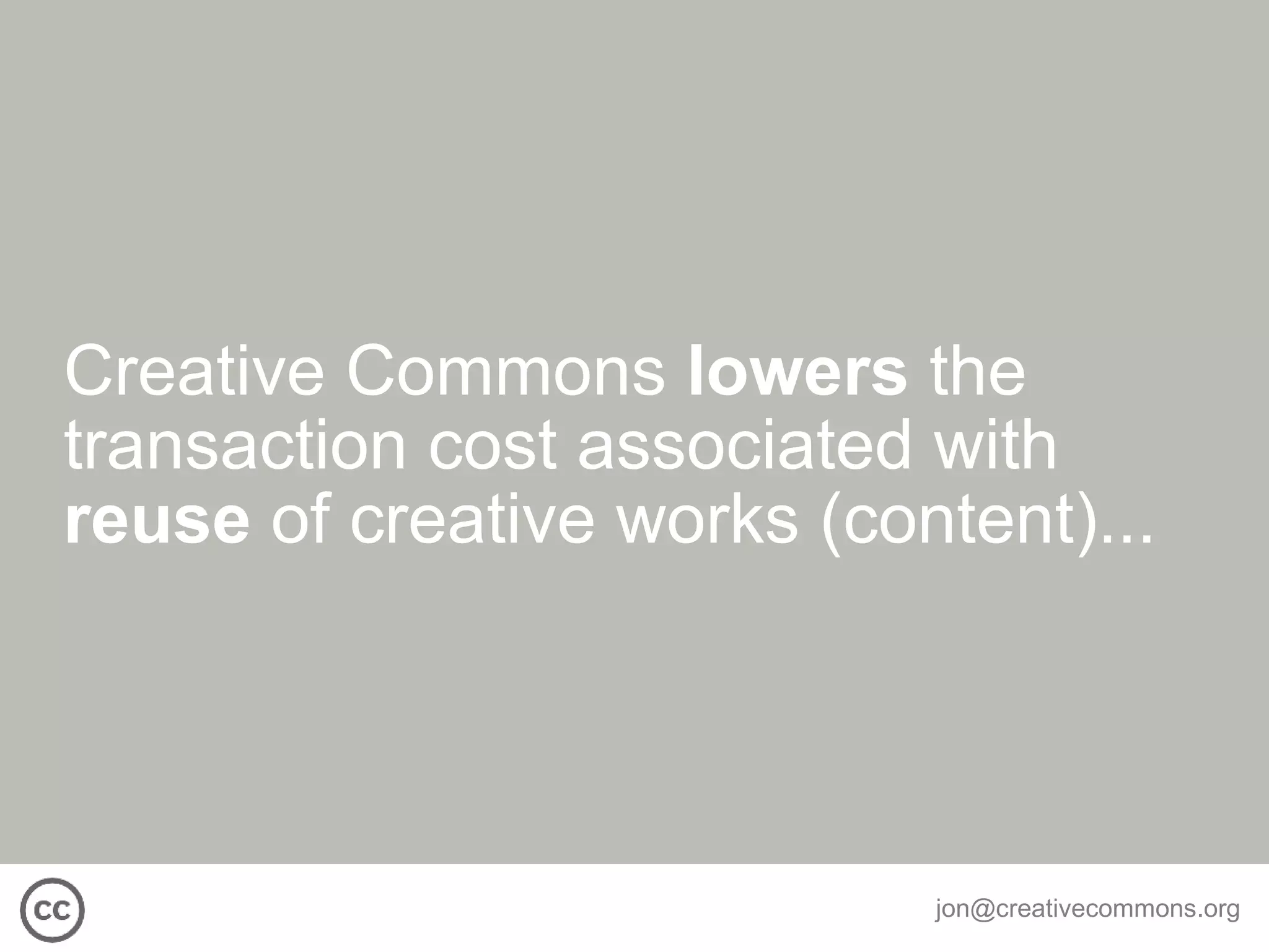 Creative Commons  lowers  the transaction cost associated with  reuse  of creative works (content)... 