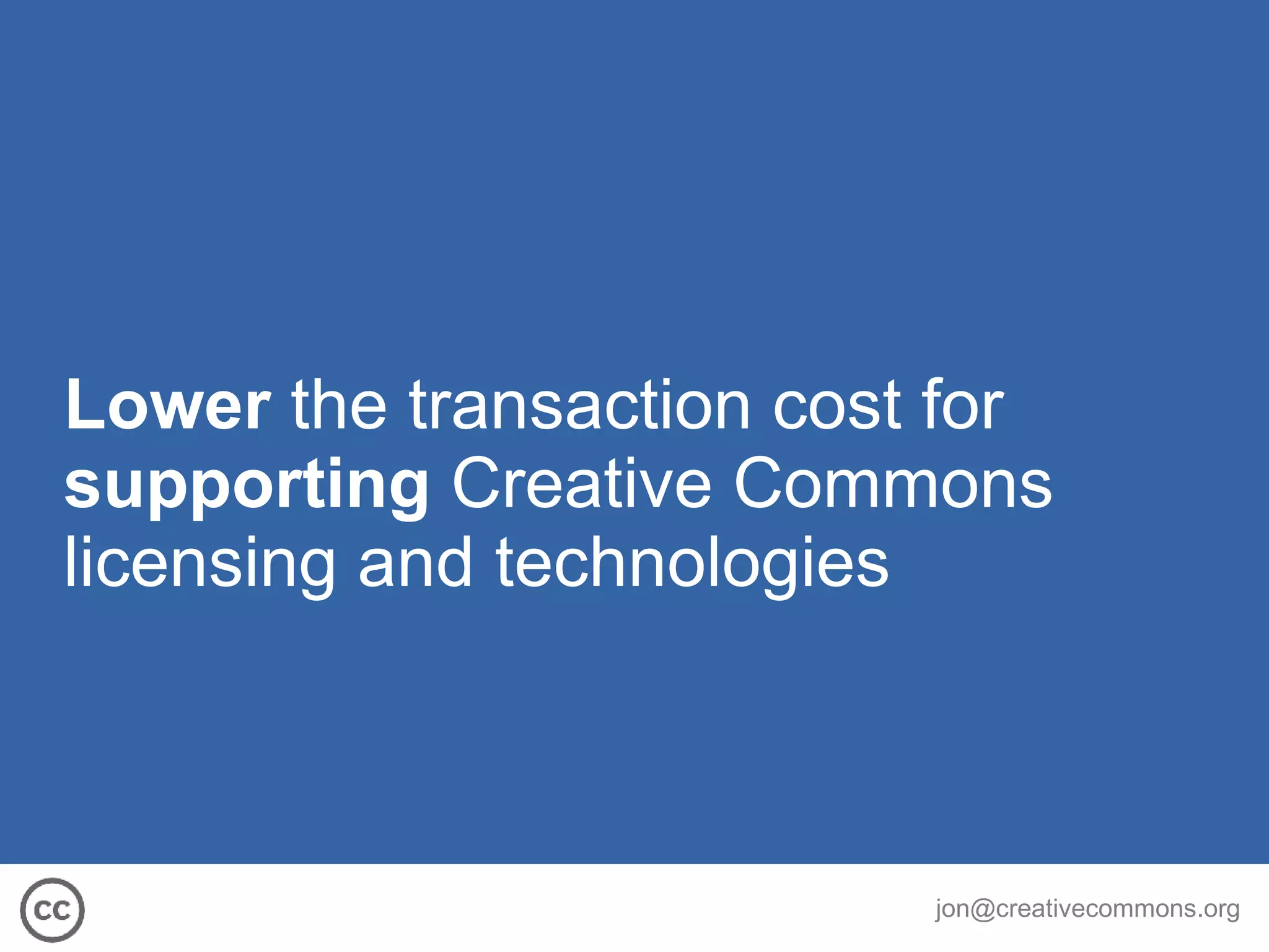 Lower  the transaction cost for  supporting  Creative Commons licensing and technologies 
