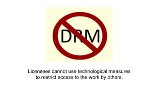 Licensees cannot use technological measures 
to restrict access to the work by others. 
 