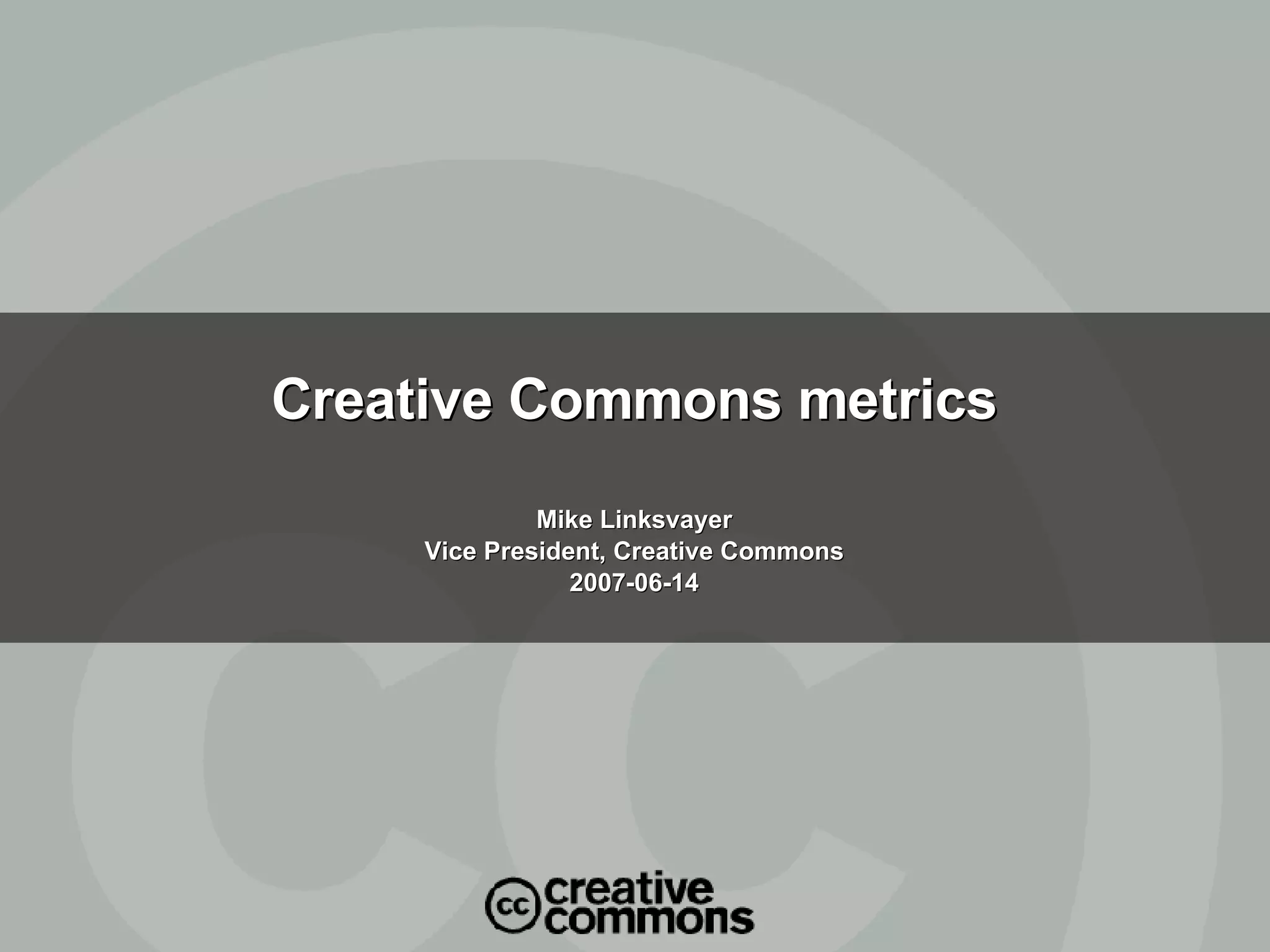 Creative Commons metrics Mike Linksvayer Vice President, Creative Commons 2007-06-14 