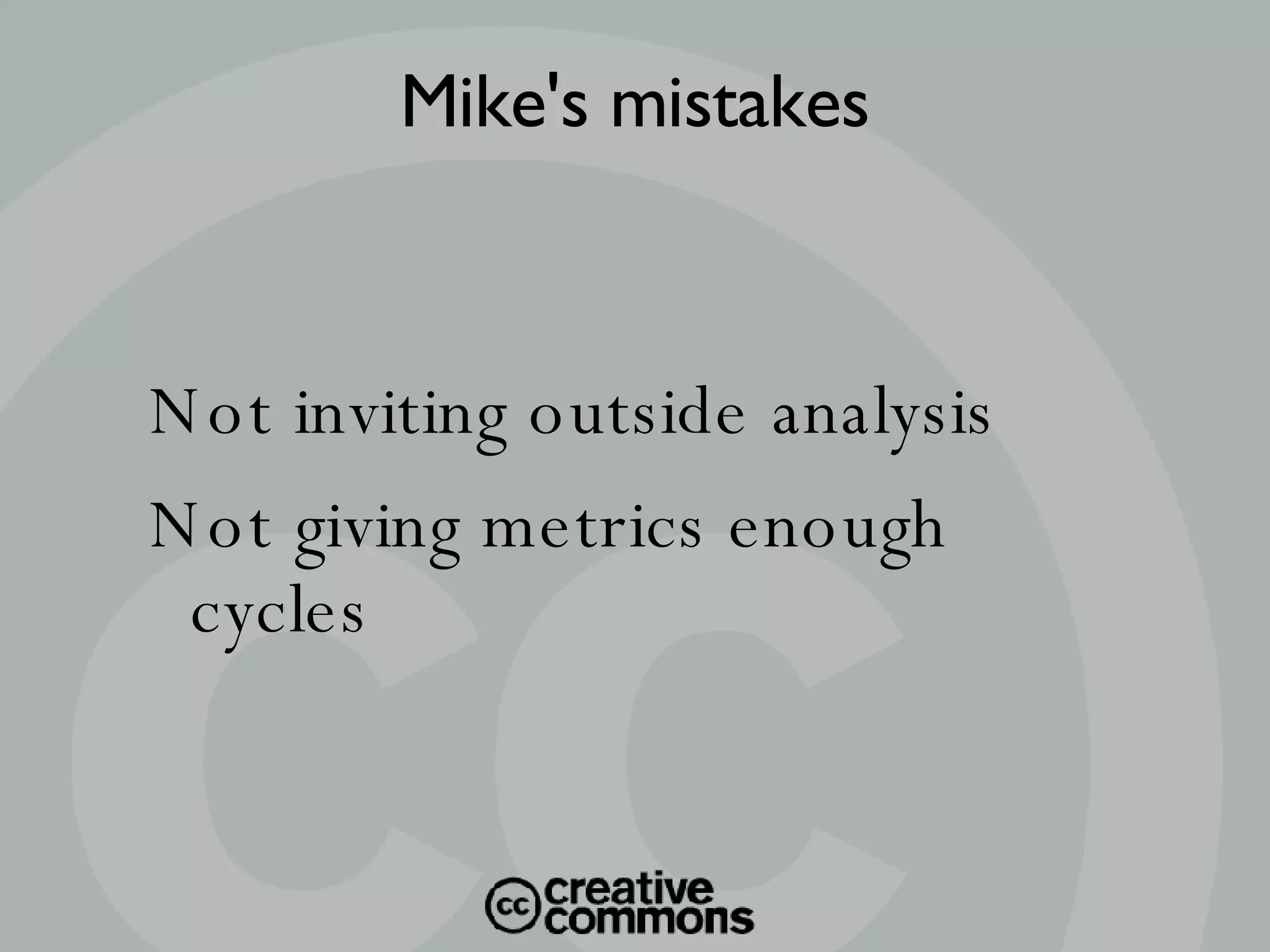 Not inviting outside analysis Not giving metrics enough cycles Mike's mistakes 