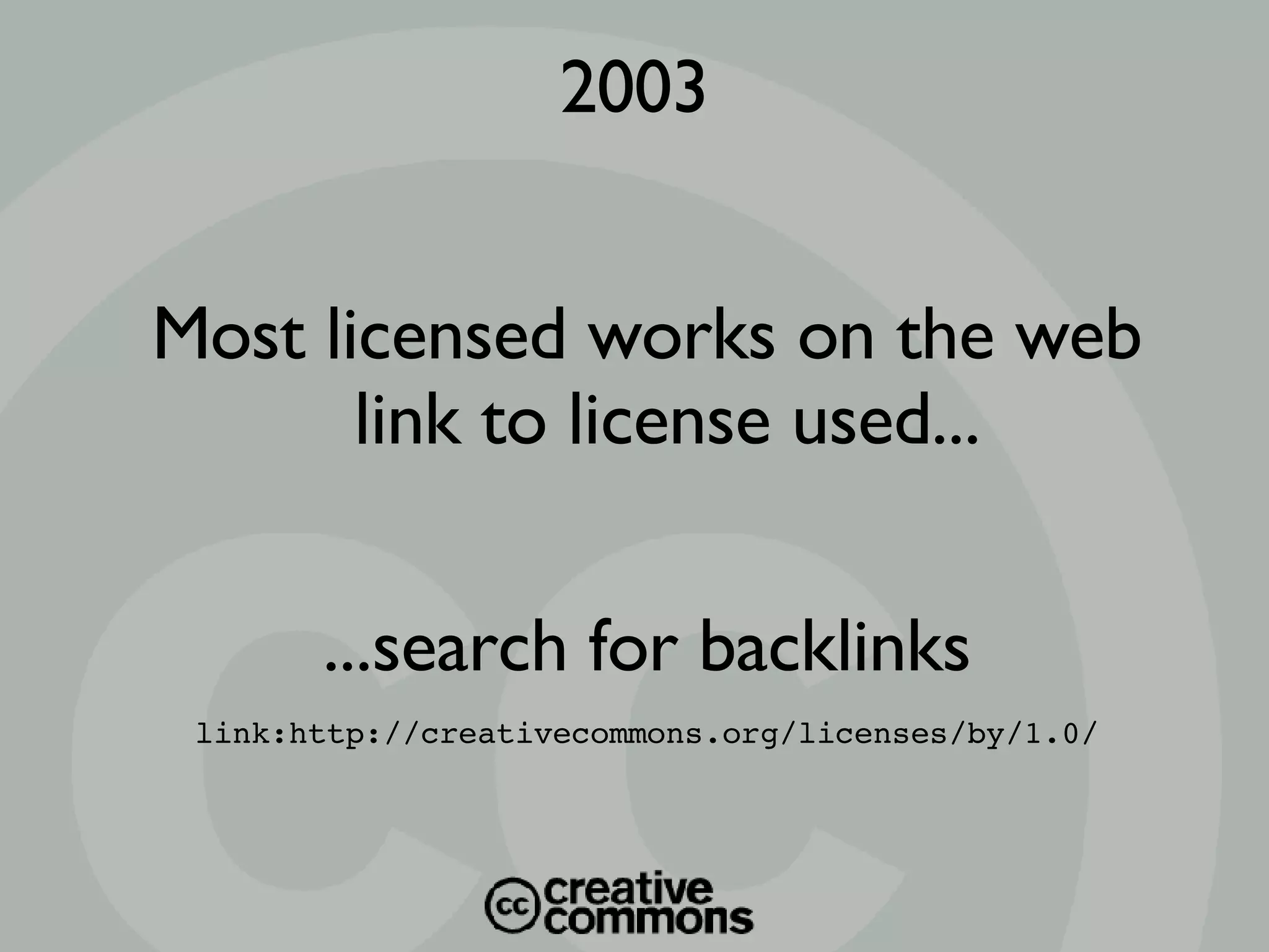 Most licensed works on the web link to license used... ...search for backlinks link:http://creativecommons.org/licenses/by/1.0/ 2003 