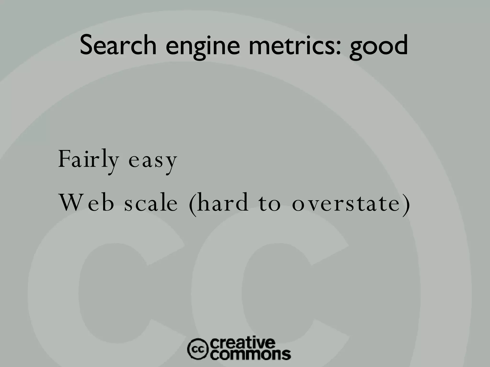 Fairly easy Web scale (hard to overstate)‏ Search engine metrics: good 