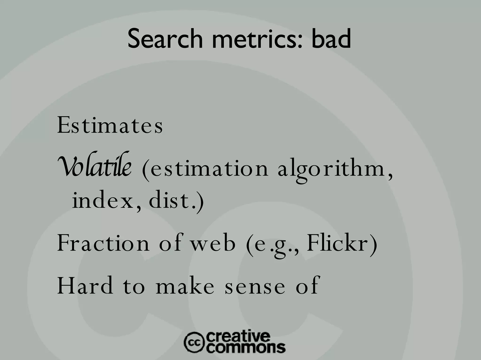 Estimates Volatile  (estimation algorithm, index, dist.)‏ Fraction of web (e.g., Flickr)‏ Hard to make sense of Search metrics: bad 