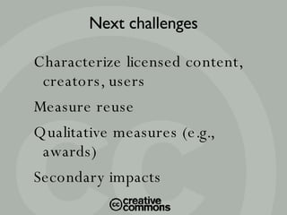 Characterize licensed content, creators, users Measure reuse Qualitative measures (e.g., awards)‏ Secondary impacts Next challenges 