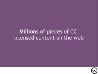 Millions  of pieces of CC  licensed content on the web 