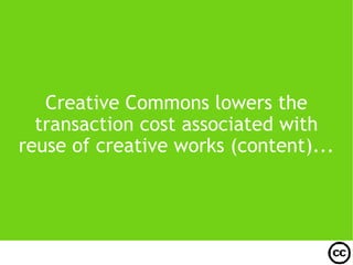 Creative Commons lowers the transaction cost associated with reuse of creative works (content)... 