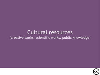 Cultural resources (creative works, scientific works, public knowledge)‏ 