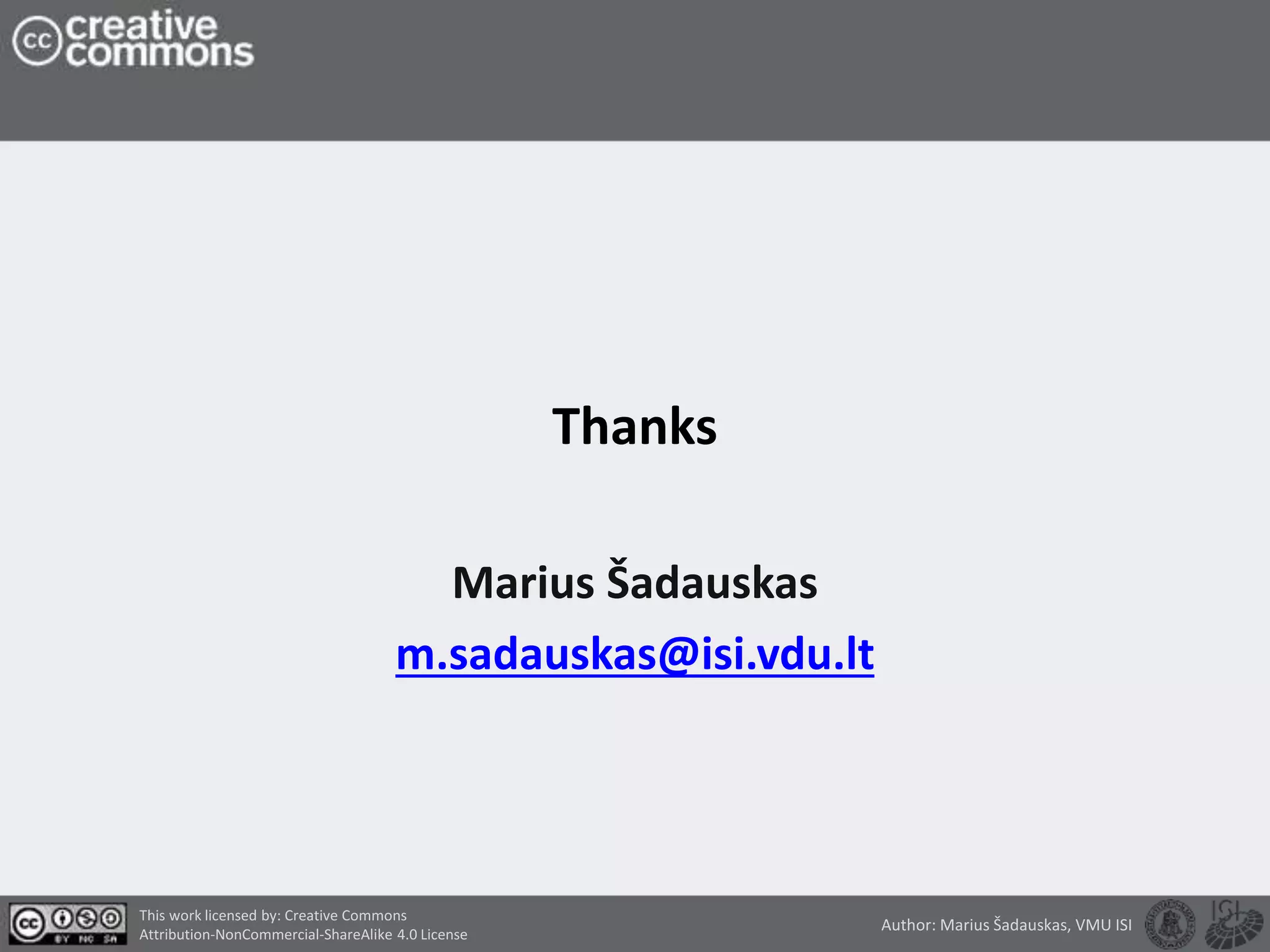Thanks
Marius Šadauskas
m.sadauskas@isi.vdu.lt
This work licensed by: Creative Commons
Attribution-NonCommercial-ShareAlike 4.0 License
Author: Marius Šadauskas, VMU ISI
 