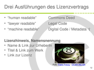 Drei Ausführungen des Lizenzvertrags

• “human readable”     Commons Deed
• “lawyer readable”    Legal Code
• “machine rea...