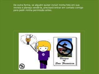 De outra forma, se alguém quiser incluir minha foto em sua revista e planeja vendê-la, precisará entrar em contato comigo para pedir minha permissão antes. 