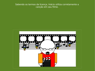 Sabendo os termos da licença, Inácio utiliza corretamente a canção em seu filme. 