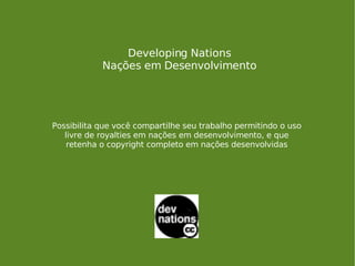 Developing Nations Nações em Desenvolvimento Possibilita que você compartilhe seu trabalho permitindo o uso livre de royalties em nações em desenvolvimento, e que retenha o copyright completo em nações desenvolvidas 