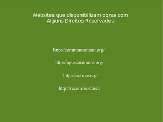 Websites que disponibilizam obras com  Alguns Direitos Reservados: http://commoncontent.org/ http://archive.org/ http://recombo.sf.net/ http://opuscommons.org/ 